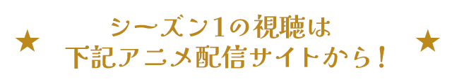 シーズン１の視聴はアニメ配信サイトから！